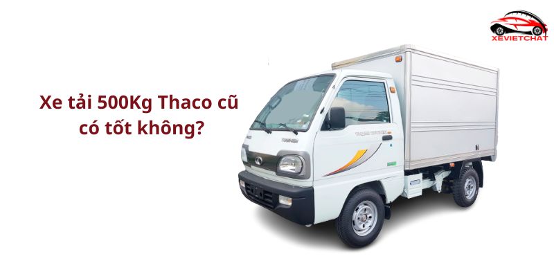 Xe tải 500Kg Thaco cũ có tốt không?